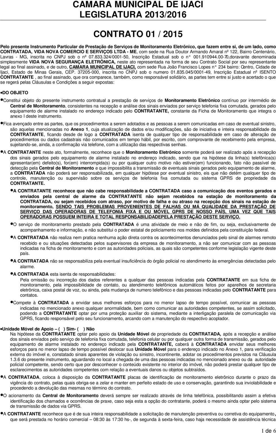 00-70,doravante denominada simplesmente VIDA NOVA SEGURANÇA ELETRÔNICA, neste ato representada na forma de seu Contrato Social por seu representante legal ao final assinado, e de outro, CAMARA