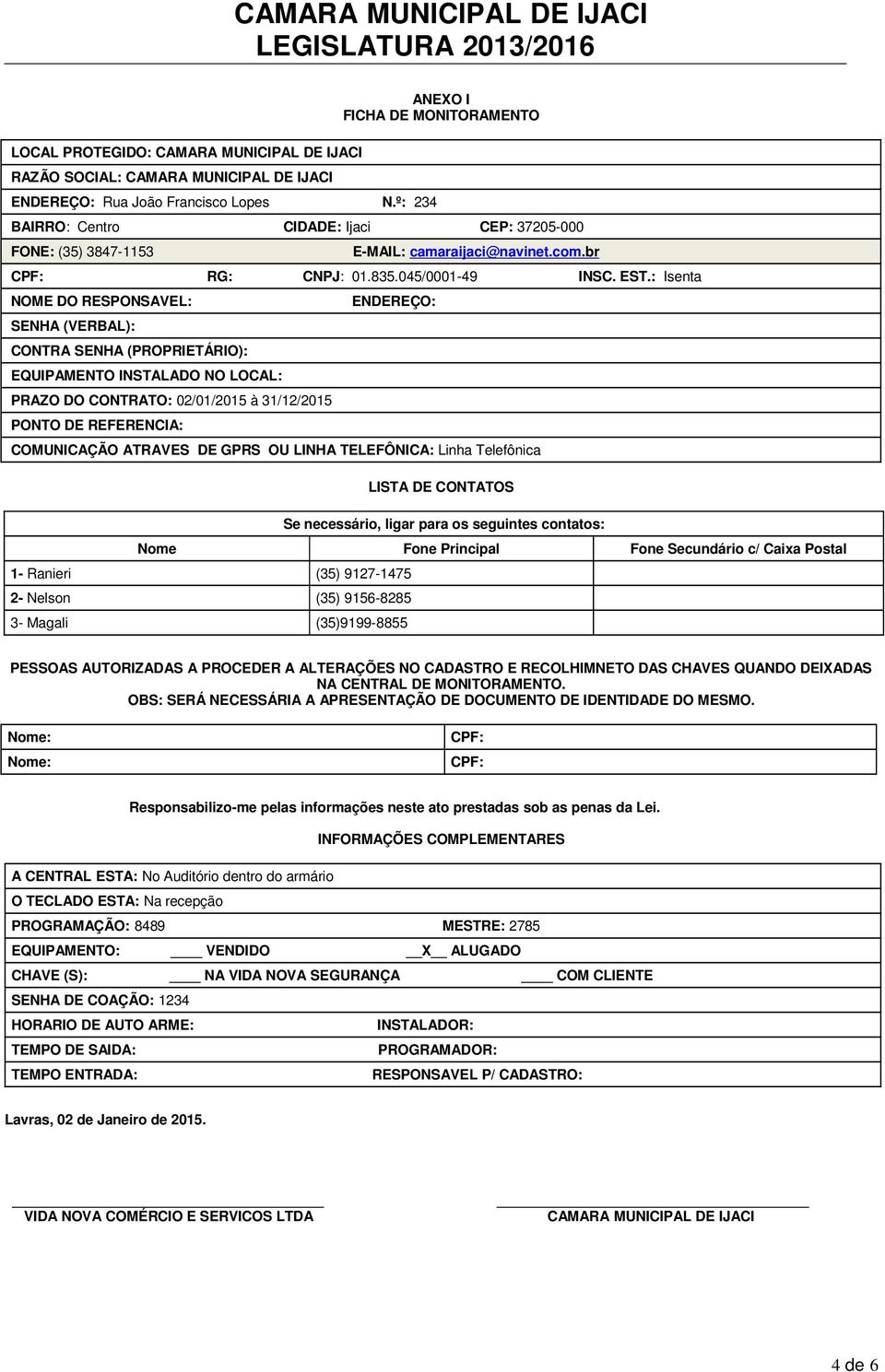 : Isenta NOME DO RESPONSAVEL: SENHA (VERBAL): CONTRA SENHA (PROPRIETÁRIO): EQUIPAMENTO INSTALADO NO LOCAL: PRAZO DO CONTRATO: 02/01/2015 à 31/12/2015 PONTO DE REFERENCIA: ENDEREÇO: COMUNICAÇÃO