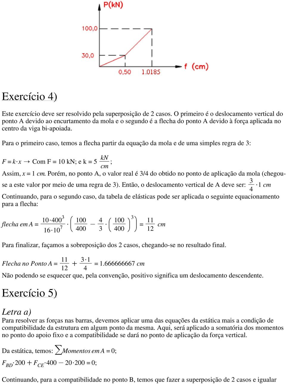 Para o primeiro caso, temos a fecha partir da equação da moa e de uma simpes regra de : F = k$ / Com F = 10 kn; e k = 5 kn cm ; Assim, =1 cm.