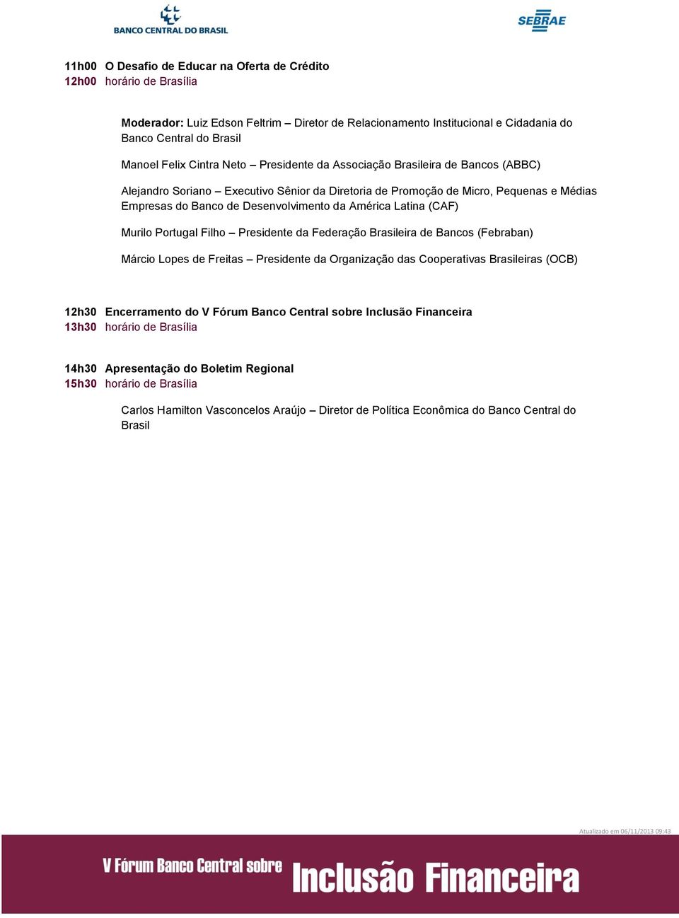 (CAF) Murilo Portugal Filho Presidente da Federação eira de Bancos (Febraban) Márcio Lopes de Freitas Presidente da Organização das Cooperativas eiras (OCB) 12h30 Encerramento do V Fórum Banco