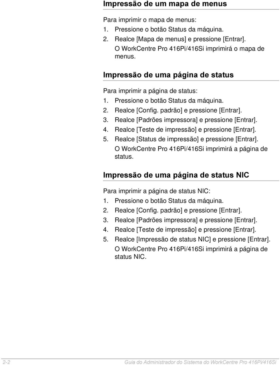 Realce [Padrões impressora] e pressione [Entrar]. 4. Realce [Teste de impressão] e pressione [Entrar]. 5. Realce [Status de impressão] e pressione [Entrar].