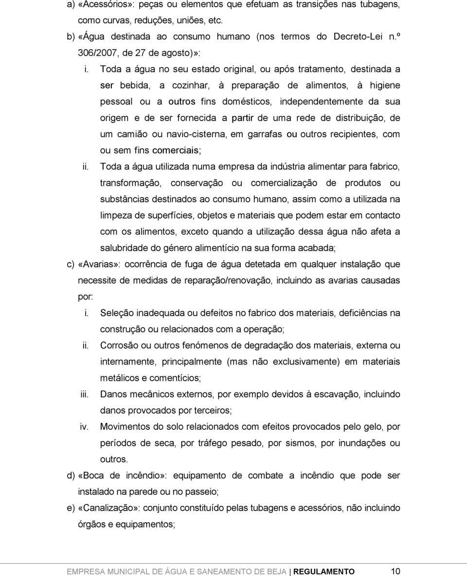 Toda a água no seu estado original, ou após tratamento, destinada a ser bebida, a cozinhar, à preparação de alimentos, à higiene pessoal ou a outros fins domésticos, independentemente da sua origem e