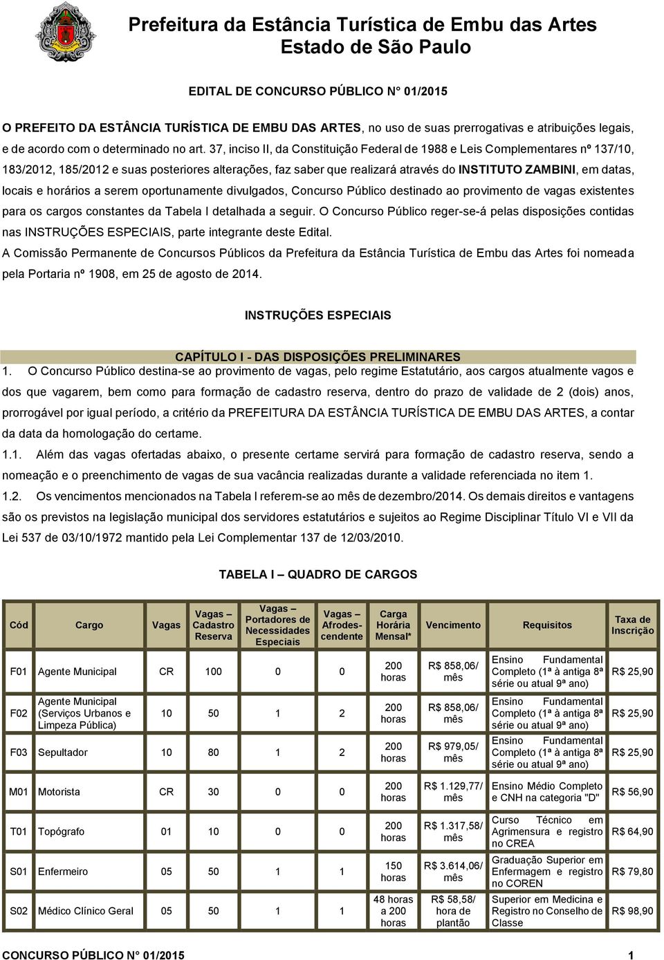 locais e horários a serem oportunamente divulgados, Concurso Público destinado ao provimento de vagas existentes para os cargos constantes da Tabela I detalhada a seguir.