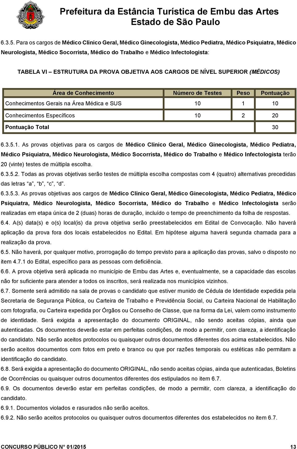 ESTRUTURA DA PROVA OBJETIVA AOS CARGOS DE NÍVEL SUPERIOR (MÉDICOS) Área de Conhecimento Número de Testes Peso Pontuação Conhecimentos Gerais na Área Médica e SUS 10 1 10 Conhecimentos Específicos 10