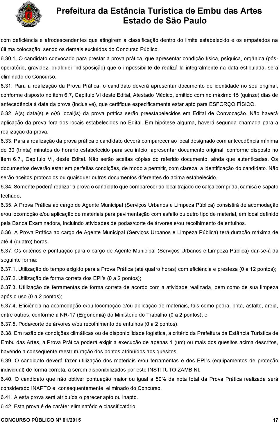 na data estipulada, será eliminado do Concurso. 6.31. Para a realização da Prova Prática, o candidato deverá apresentar documento de identidade no seu original, conforme disposto no item 6.