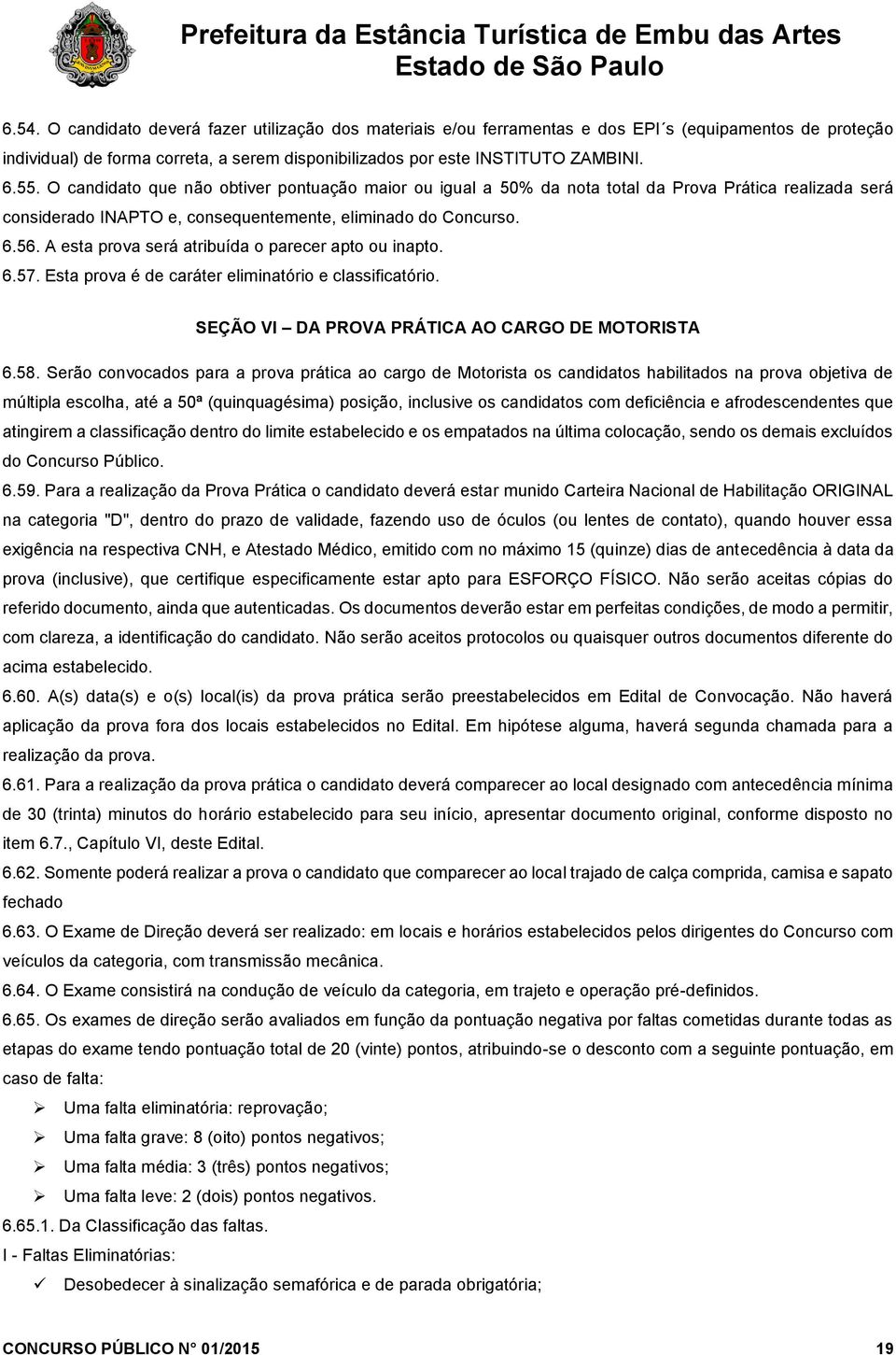 A esta prova será atribuída o parecer apto ou inapto. 6.57. Esta prova é de caráter eliminatório e classificatório. SEÇÃO VI DA PROVA PRÁTICA AO CARGO DE MOTORISTA 6.58.