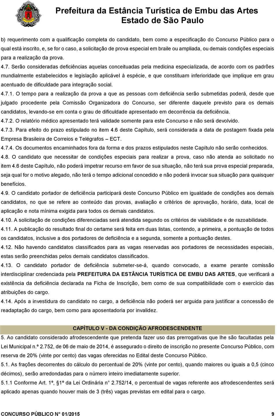 Serão consideradas deficiências aquelas conceituadas pela medicina especializada, de acordo com os padrões mundialmente estabelecidos e legislação aplicável à espécie, e que constituam inferioridade