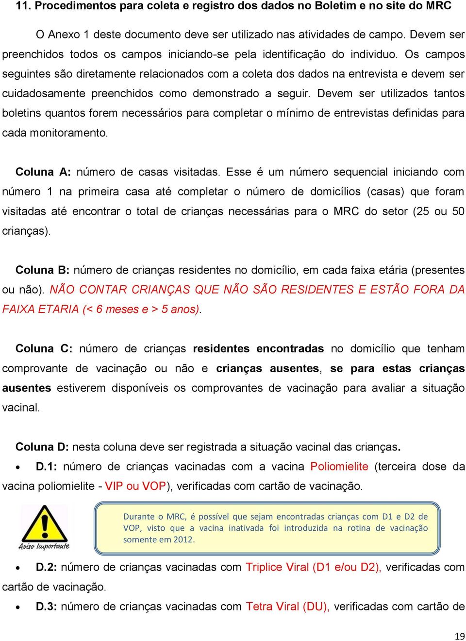 Os campos seguintes são diretamente relacionados com a coleta dos dados na entrevista e devem ser cuidadosamente preenchidos como demonstrado a seguir.