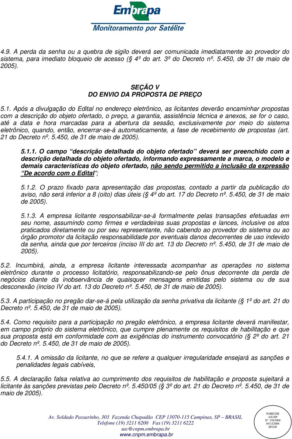 Após a divulgação do Edital no endereço eletrônico, as licitantes deverão encaminhar propostas com a descrição do objeto ofertado, o preço, a garantia, assistência técnica e anexos, se for o caso,