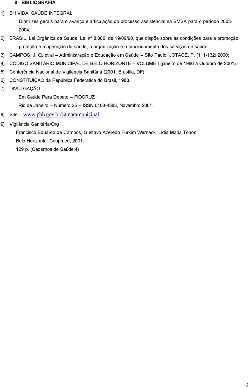 et al Administração e Educação em Saúde São Paulo: JOTACÊ, P. (111-132),2000; 4) CÓDIGO SANITÁRIO MUNICIPAL DE BELO HORIZONTE VOLUME I (janeiro de 1986 a Outubro de 2001).