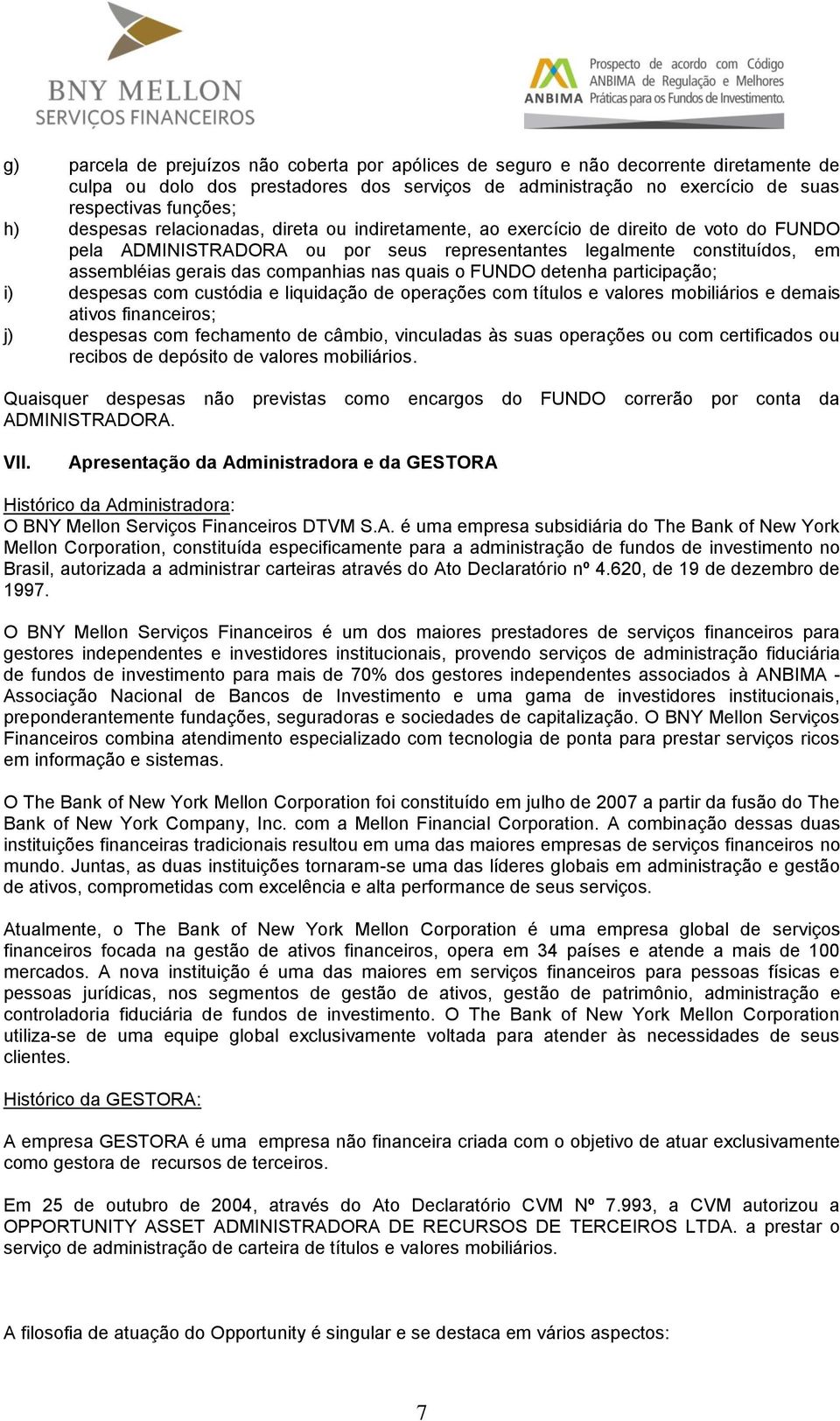 nas quais o FUNDO detenha participação; i) despesas com custódia e liquidação de operações com títulos e valores mobiliários e demais ativos financeiros; j) despesas com fechamento de câmbio,