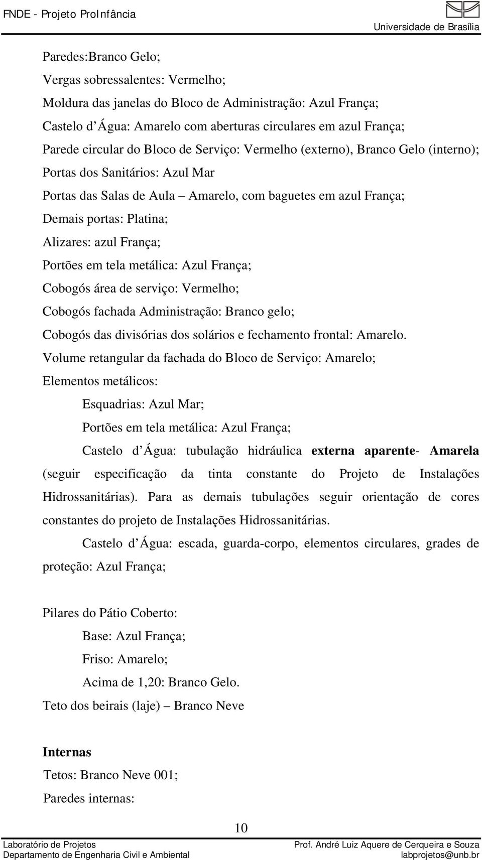 França; Portões em tela metálica: Azul França; Cobogós área de serviço: Vermelho; Cobogós fachada Administração: Branco gelo; Cobogós das divisórias dos solários e fechamento frontal: Amarelo.