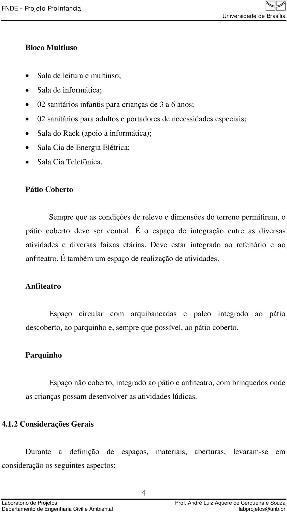 É o espaço de integração entre as diversas atividades e diversas faixas etárias. Deve estar integrado ao refeitório e ao anfiteatro. É também um espaço de realização de atividades.