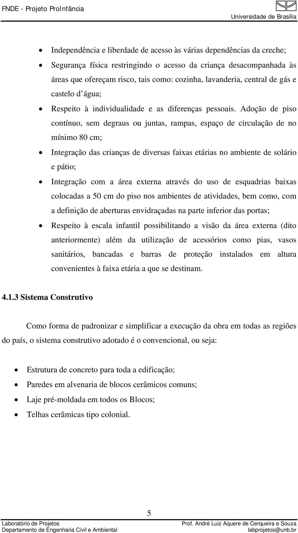 Adoção de piso contínuo, sem degraus ou juntas, rampas, espaço de circulação de no mínimo 80 cm; Integração das crianças de diversas faixas etárias no ambiente de solário e pátio; Integração com a