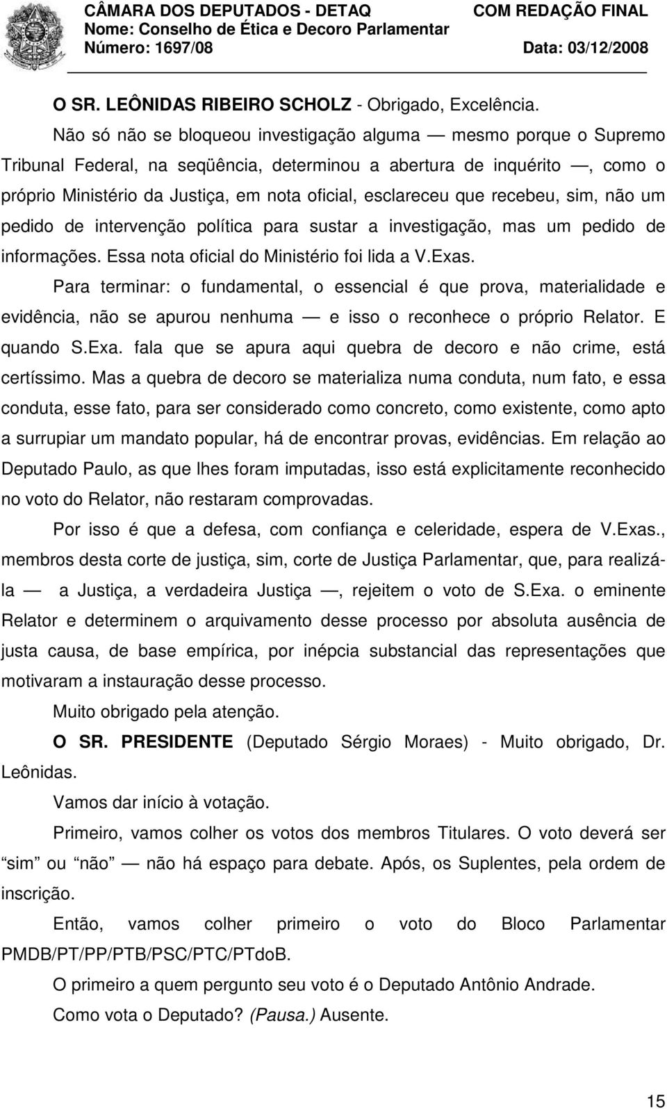 que recebeu, sim, não um pedido de intervenção política para sustar a investigação, mas um pedido de informações. Essa nota oficial do Ministério foi lida a V.Exas.