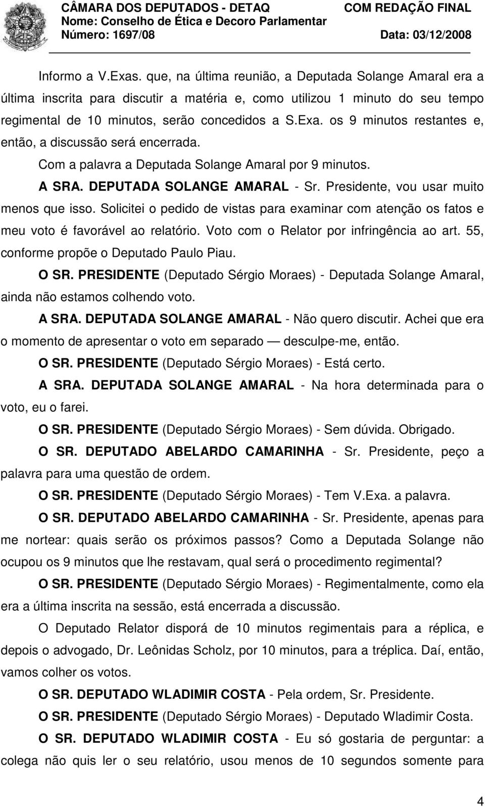 Solicitei o pedido de vistas para examinar com atenção os fatos e meu voto é favorável ao relatório. Voto com o Relator por infringência ao art. 55, conforme propõe o Deputado Paulo Piau. O SR.