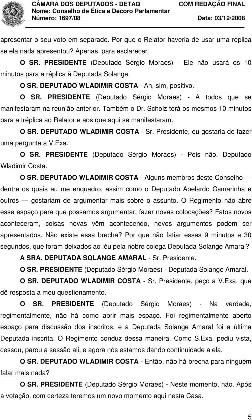 Também o Dr. Scholz terá os mesmos 10 minutos para a tréplica ao Relator e aos que aqui se manifestaram. O SR. DEPUTADO WLADIMIR COSTA - Sr. Presidente, eu gostaria de fazer uma pergunta a V.Exa.