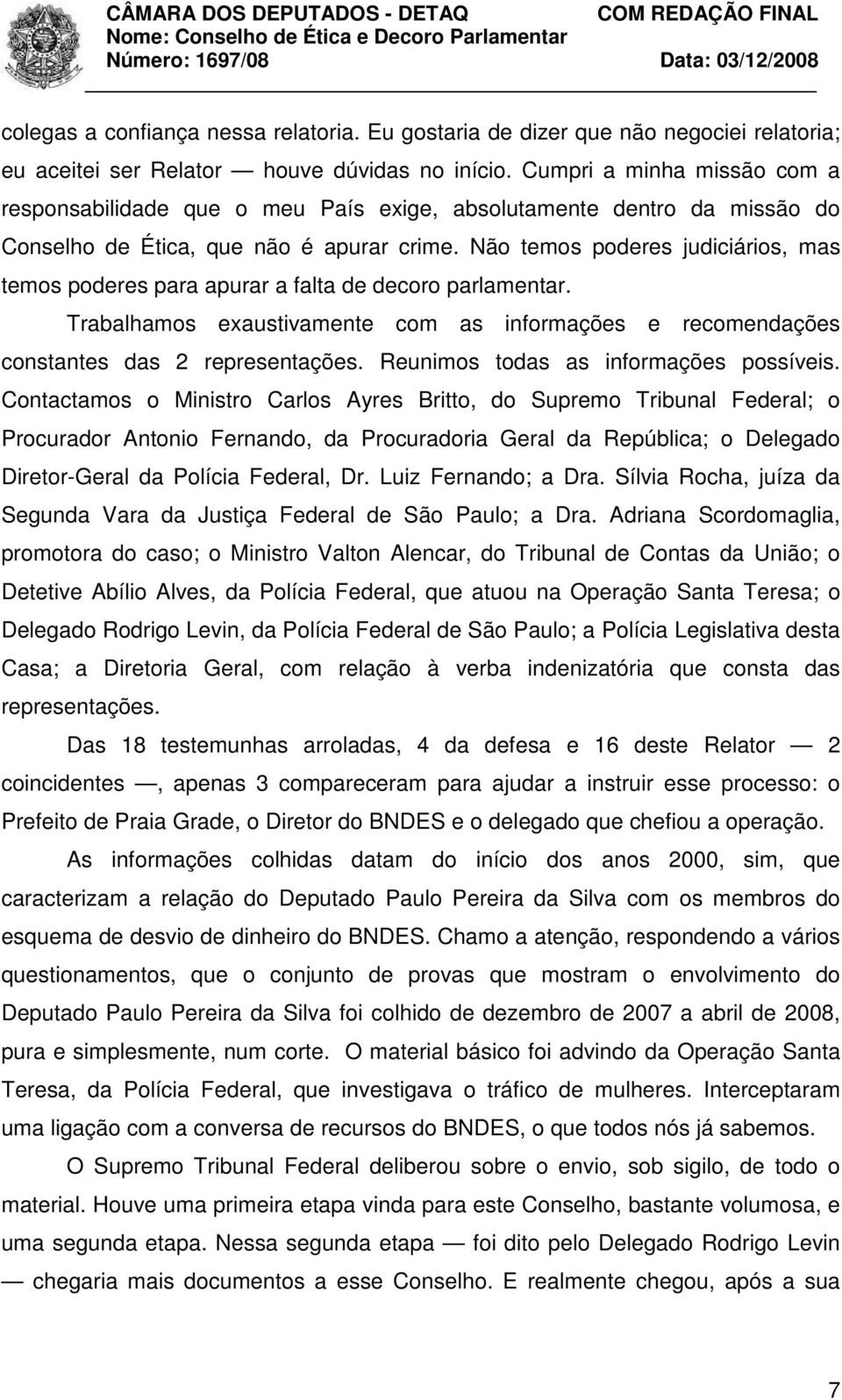 Não temos poderes judiciários, mas temos poderes para apurar a falta de decoro parlamentar. Trabalhamos exaustivamente com as informações e recomendações constantes das 2 representações.