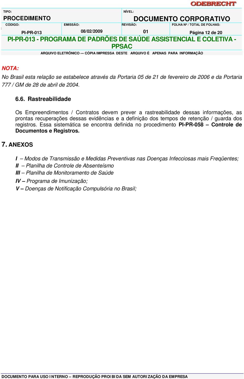 6. Rastreabilidade Os Empreendimentos / Contratos devem prever a rastreabilidade dessas informações, as prontas recuperações dessas evidências e a definição dos tempos de retenção / guarda dos