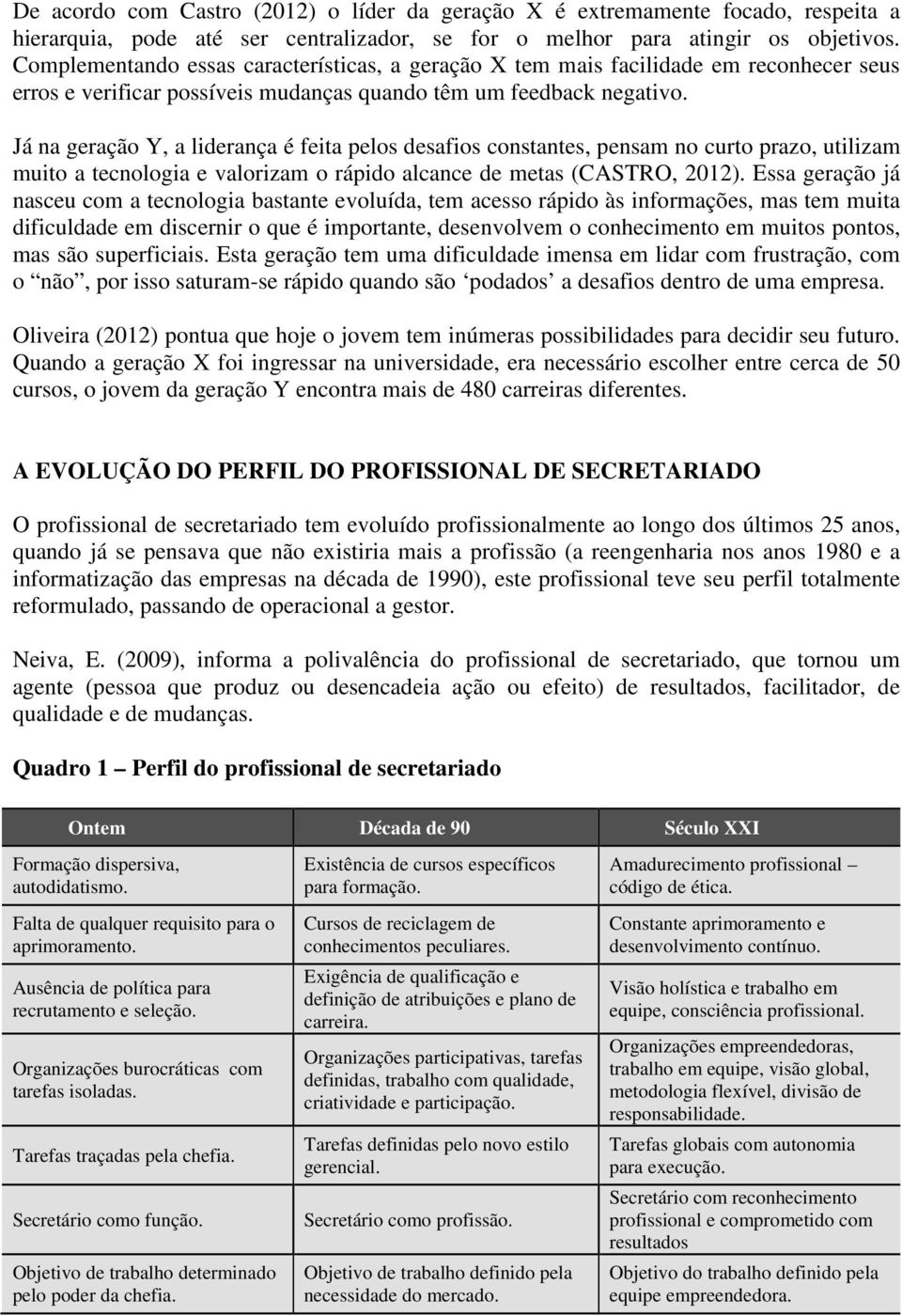 Já na geração Y, a liderança é feita pelos desafios constantes, pensam no curto prazo, utilizam muito a tecnologia e valorizam o rápido alcance de metas (CASTRO, 2012).