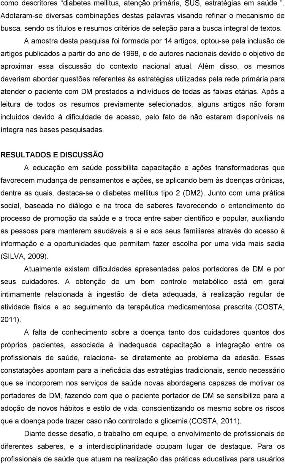 A amostra desta pesquisa foi formada por 14 artigos, optou-se pela inclusão de artigos publicados a partir do ano de 1998, e de autores nacionais devido o objetivo de aproximar essa discussão do