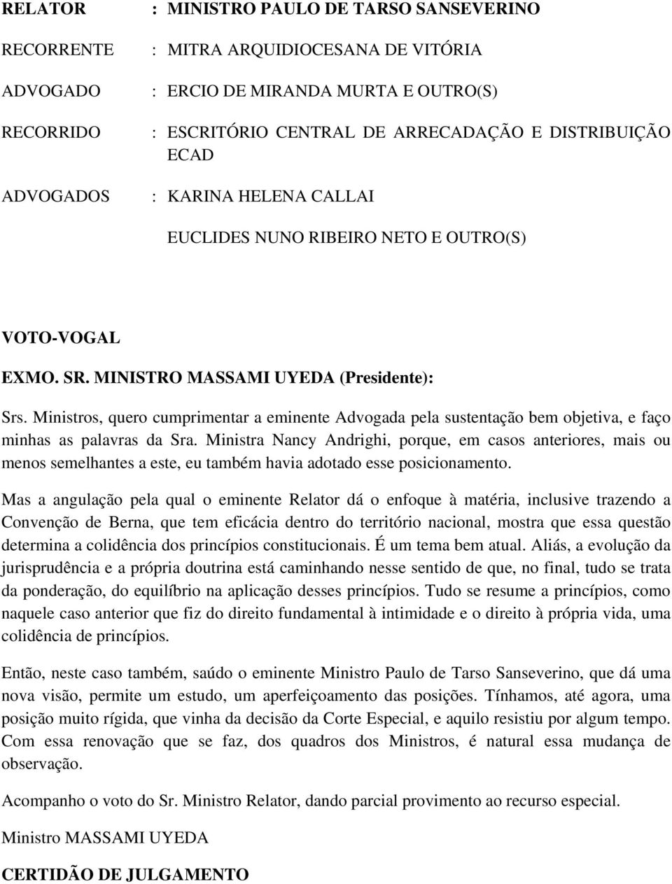 Ministros, quero cumprimentar a eminente Advogada pela sustentação bem objetiva, e faço minhas as palavras da Sra.