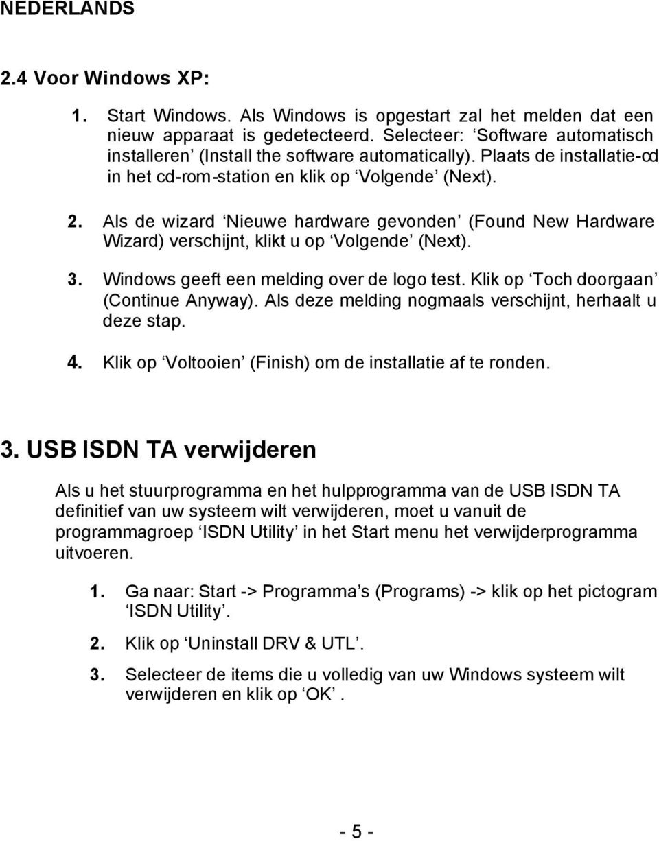 Als de wizard Nieuwe hardware gevonden (Found New Hardware Wizard) verschijnt, klikt u op Volgende (Next). 3. Windows geeft een melding over de logo test. Klik op Toch doorgaan (Continue Anyway).