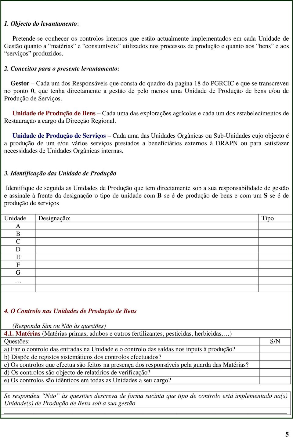 Conceitos para o presente levantamento: Gestor Cada um dos Responsáveis que consta do quadro da pagina 18 do PGRCIC e que se transcreveu no ponto, que tenha directamente a gestão de pelo menos uma