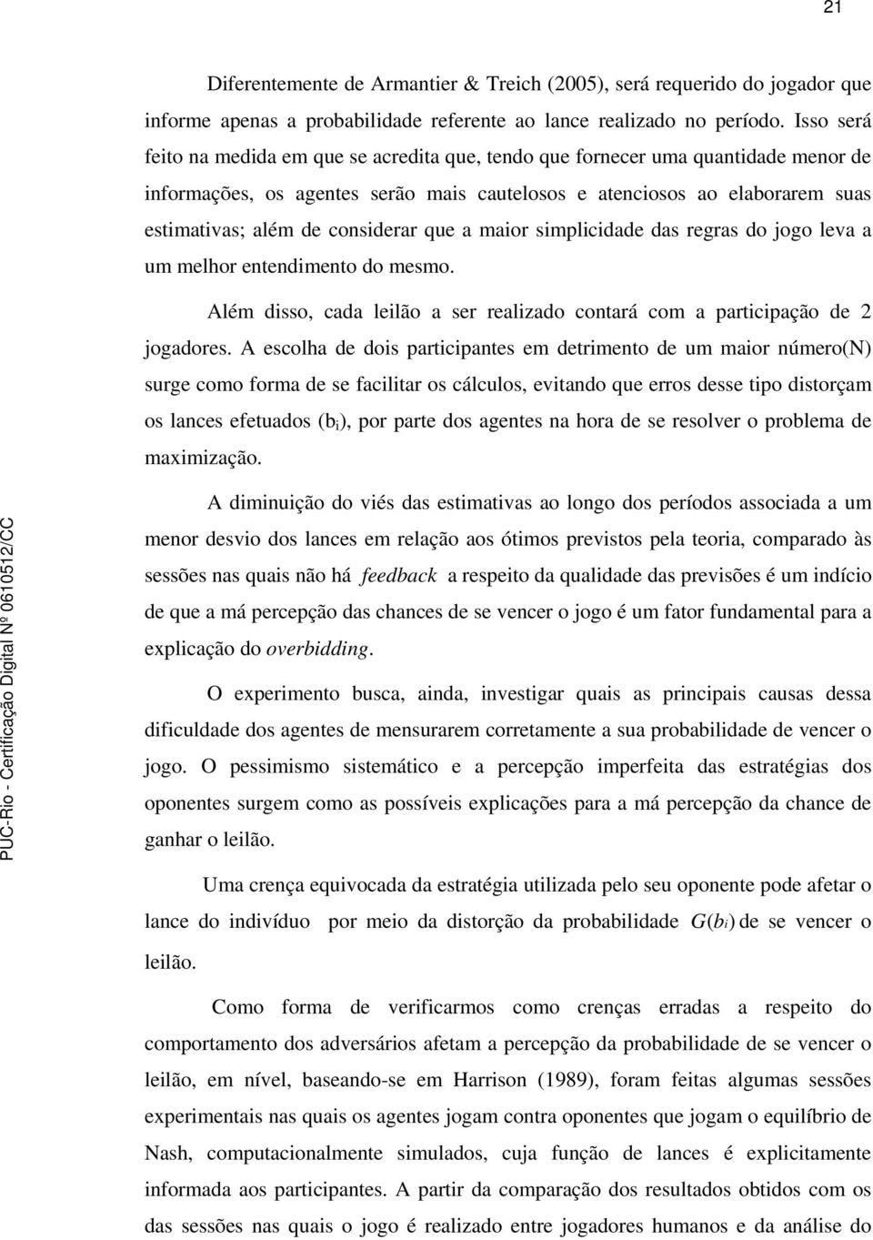 considerar que a maior simplicidade das regras do jogo leva a um melhor entendimento do mesmo. Além disso, cada leilão a ser realizado contará com a participação de 2 jogadores.