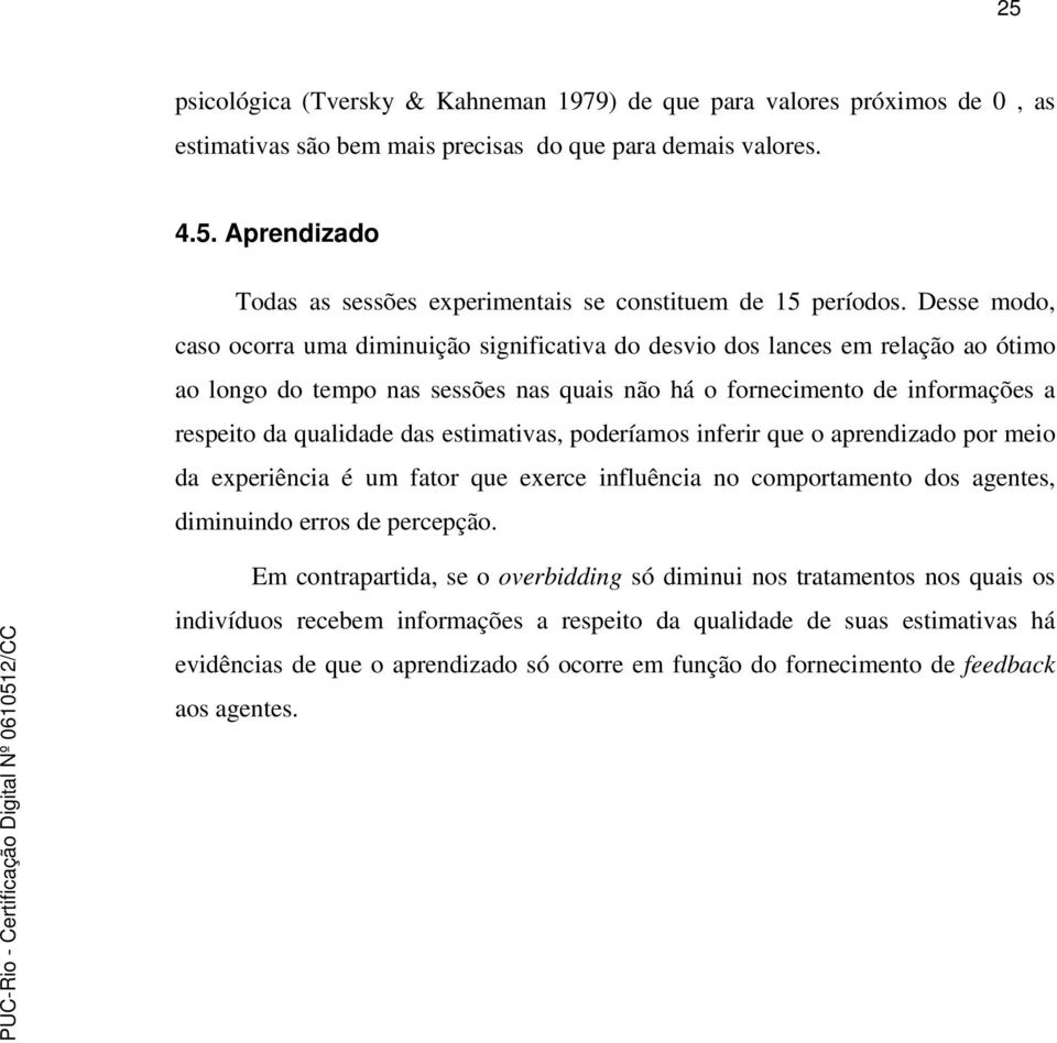 estimativas, poderíamos inferir que o aprendizado por meio da experiência é um fator que exerce influência no comportamento dos agentes, diminuindo erros de percepção.