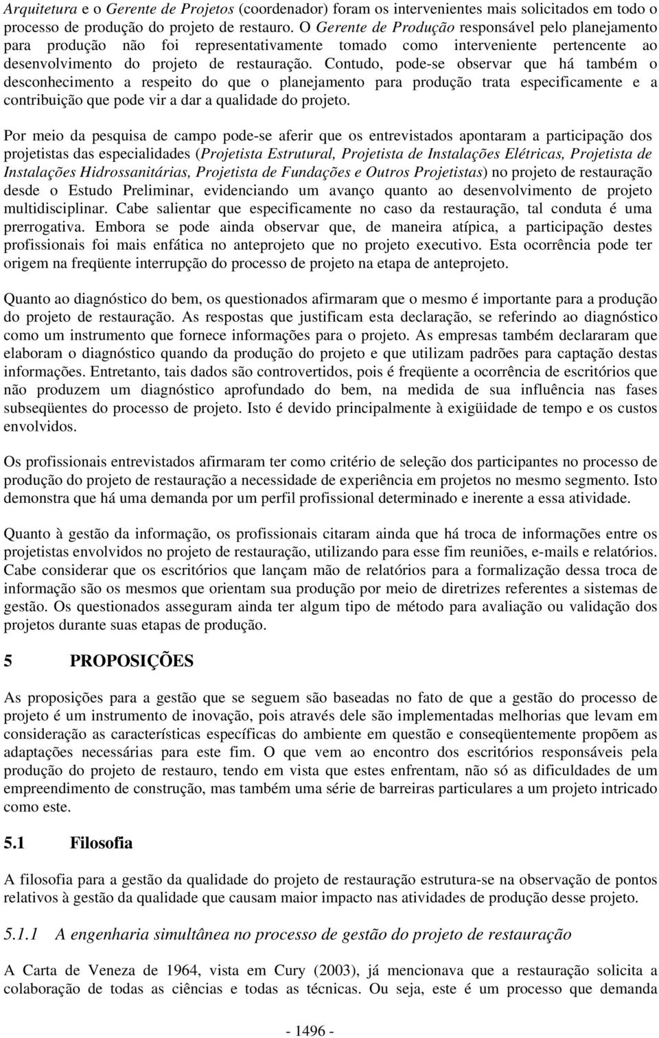 Contudo, pode-se observar que há também o desconhecimento a respeito do que o planejamento para produção trata especificamente e a contribuição que pode vir a dar a qualidade do projeto.