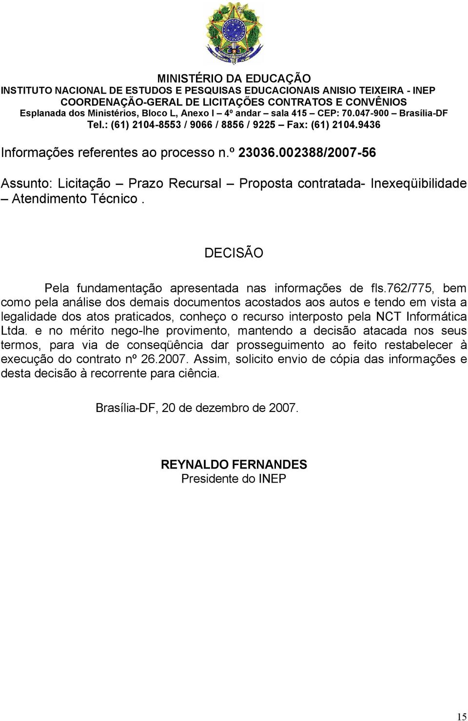 002388/2007-56 Assunto: Licitação Prazo Recursal Proposta contratada- Inexeqüibilidade Atendimento Técnico. DECISÃO Pela fundamentação apresentada nas informações de fls.