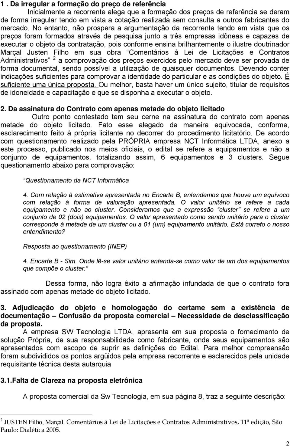 No entanto, não prospera a argumentação da recorrente tendo em vista que os preços foram formados através de pesquisa junto a três empresas idôneas e capazes de executar o objeto da contratação, pois