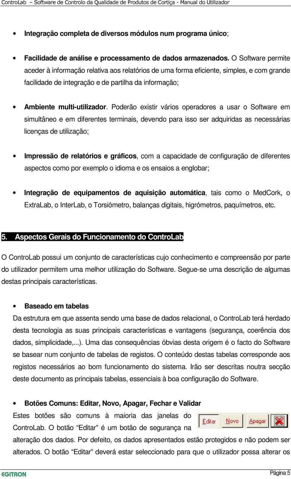 Poderão existir vários operadores a usar o Software em simultâneo e em diferentes terminais, devendo para isso ser adquiridas as necessárias licenças de utilização; Impressão de relatórios e