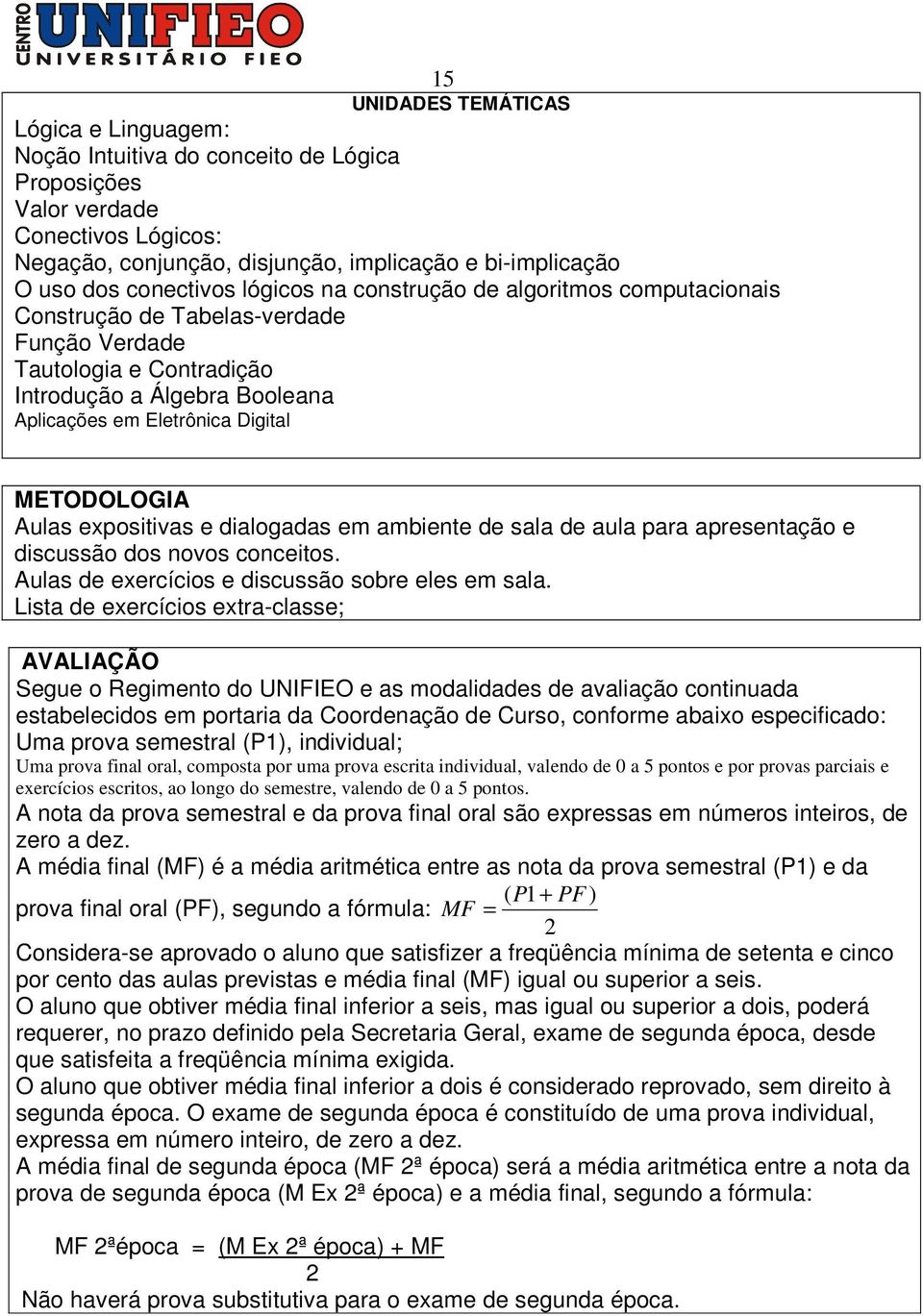 METODOLOGIA Aulas expositivas e dialogadas em ambiente de sala de aula para apresentação e discussão dos novos conceitos. Aulas de exercícios e discussão sobre eles em sala.