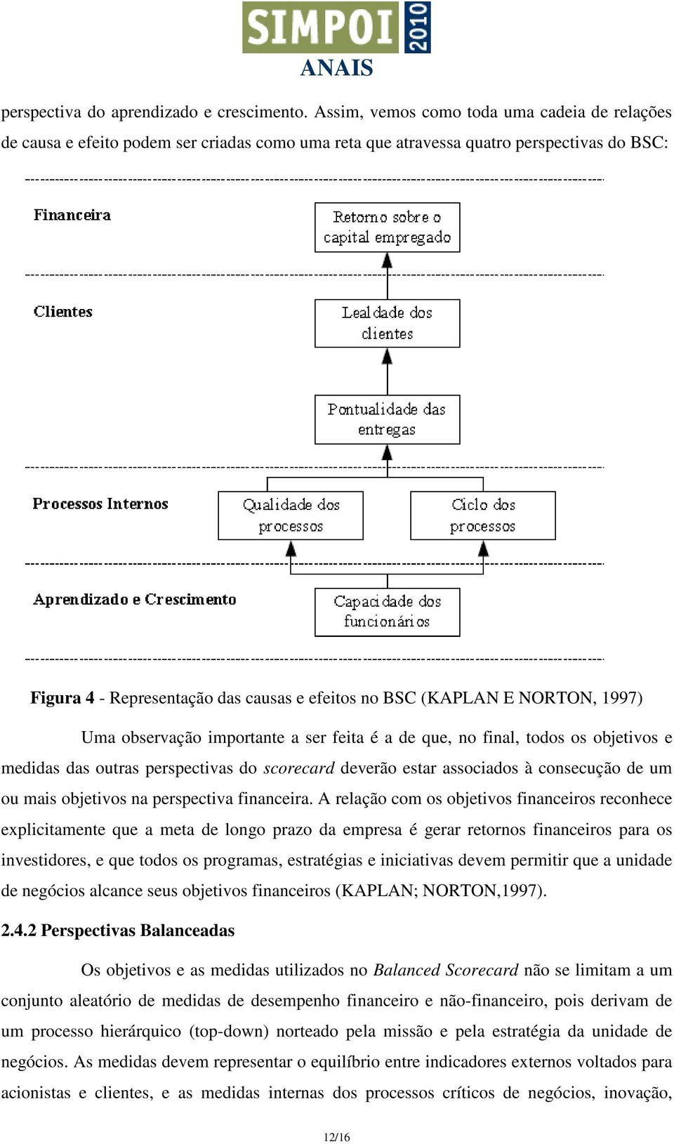 E NORTON, 1997) Uma observação importante a ser feita é a de que, no final, todos os objetivos e medidas das outras perspectivas do scorecard deverão estar associados à consecução de um ou mais