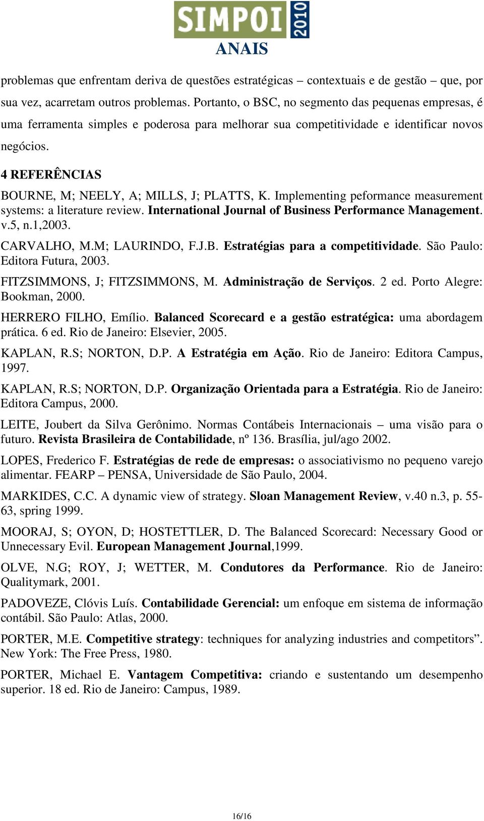 4 REFERÊNCIAS BOURNE, M; NEELY, A; MILLS, J; PLATTS, K. Implementing peformance measurement systems: a literature review. International Journal of Business Performance Management. v.5, n.1,2003.