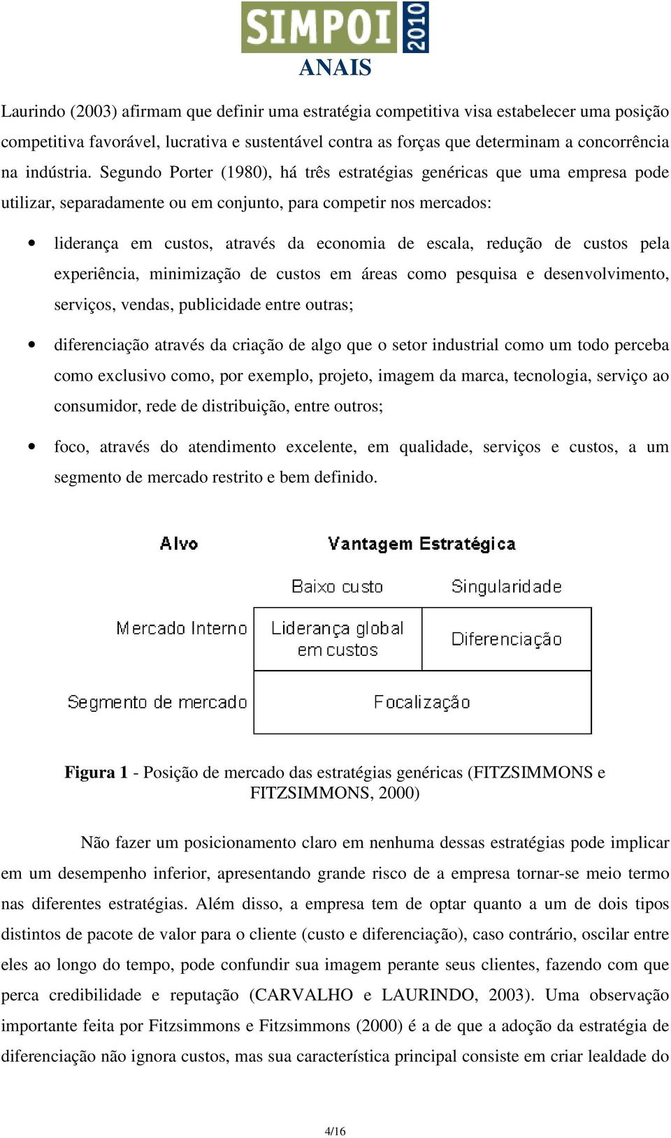 redução de custos pela experiência, minimização de custos em áreas como pesquisa e desenvolvimento, serviços, vendas, publicidade entre outras; diferenciação através da criação de algo que o setor