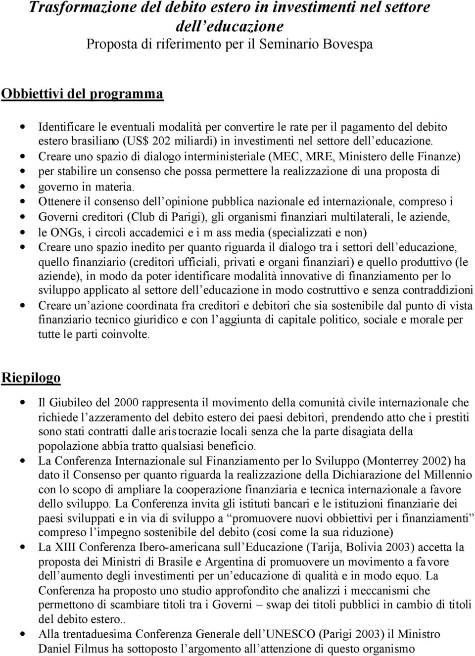 Creare uno spazio di dialogo interministeriale (MEC, MRE, Ministero delle Finanze) per stabilire un consenso che possa permettere la realizzazione di una proposta di governo in materia.