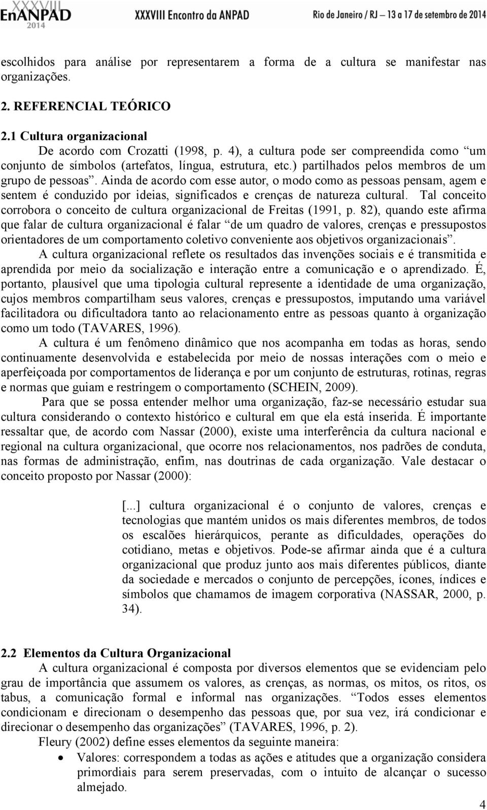 Ainda de acordo com esse autor, o modo como as pessoas pensam, agem e sentem é conduzido por ideias, significados e crenças de natureza cultural.