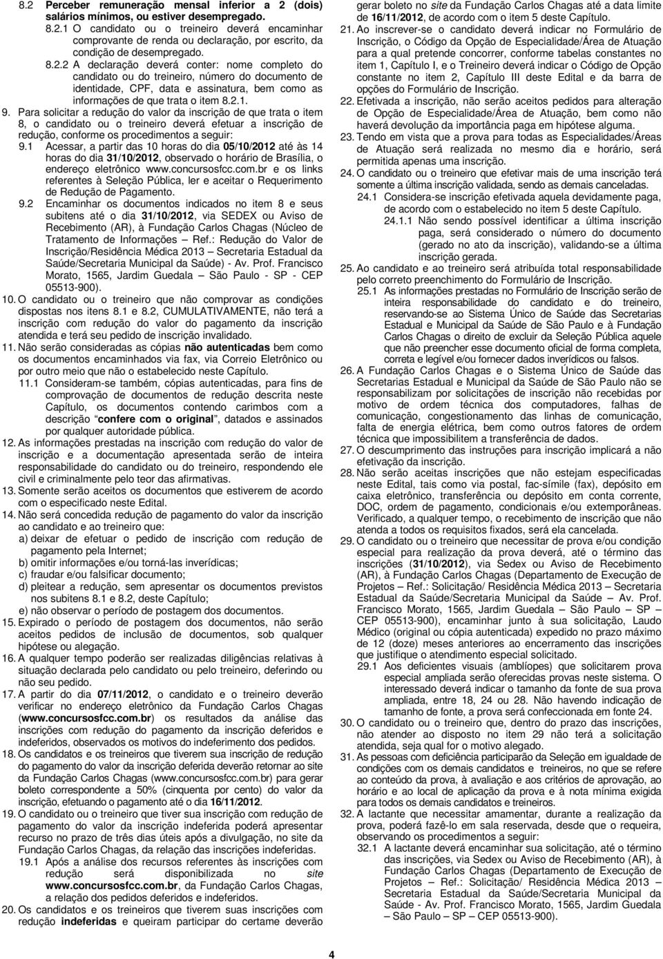 Para solicitar a redução do valor da inscrição de que trata o item 8, o candidato ou o treineiro deverá efetuar a inscrição de redução, conforme os procedimentos a seguir: 9.