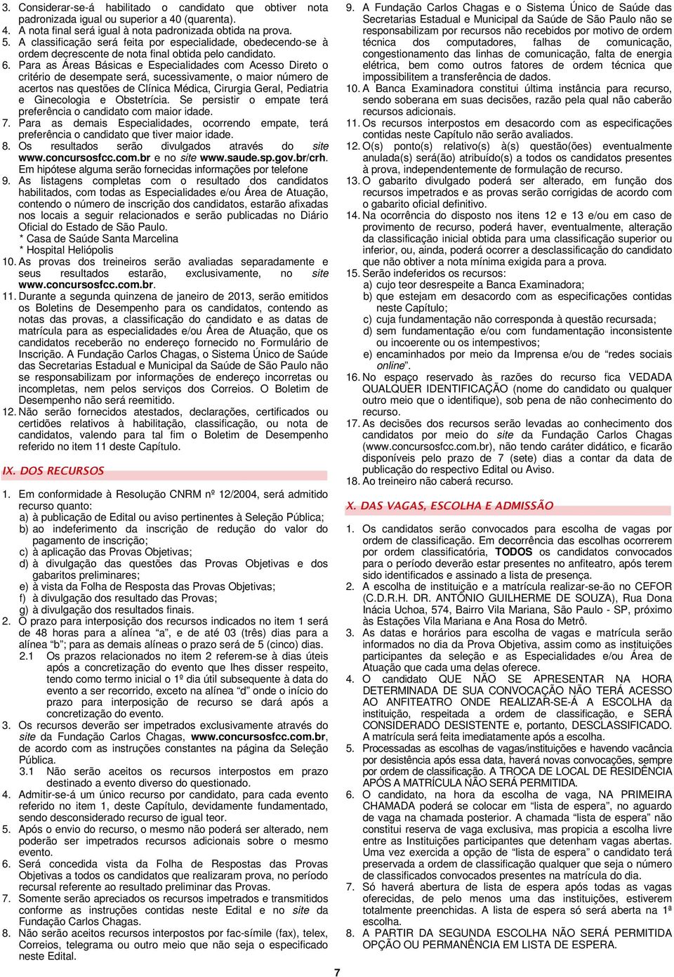 Para as Áreas Básicas e Especialidades com Acesso Direto o critério de desempate será, sucessivamente, o maior número de acertos nas questões de Clínica Médica, Cirurgia Geral, Pediatria e