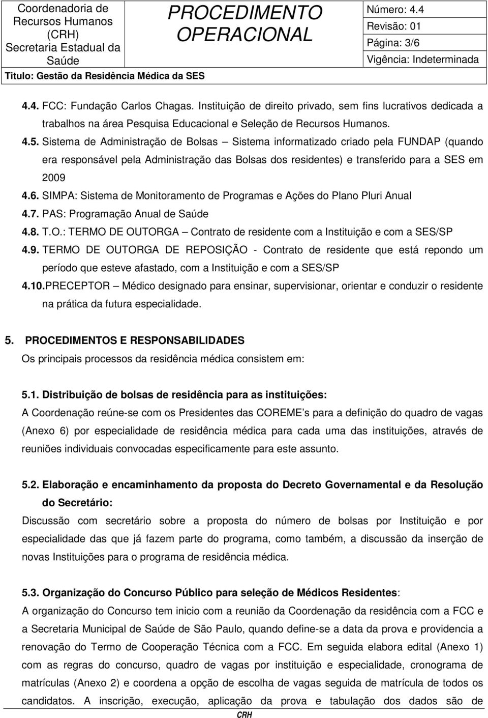 Sistema de Administração de Bolsas Sistema informatizado criado pela FUNDAP (quando era responsável pela Administração das Bolsas dos residentes) e transferido para a SES em 2009 4.6.