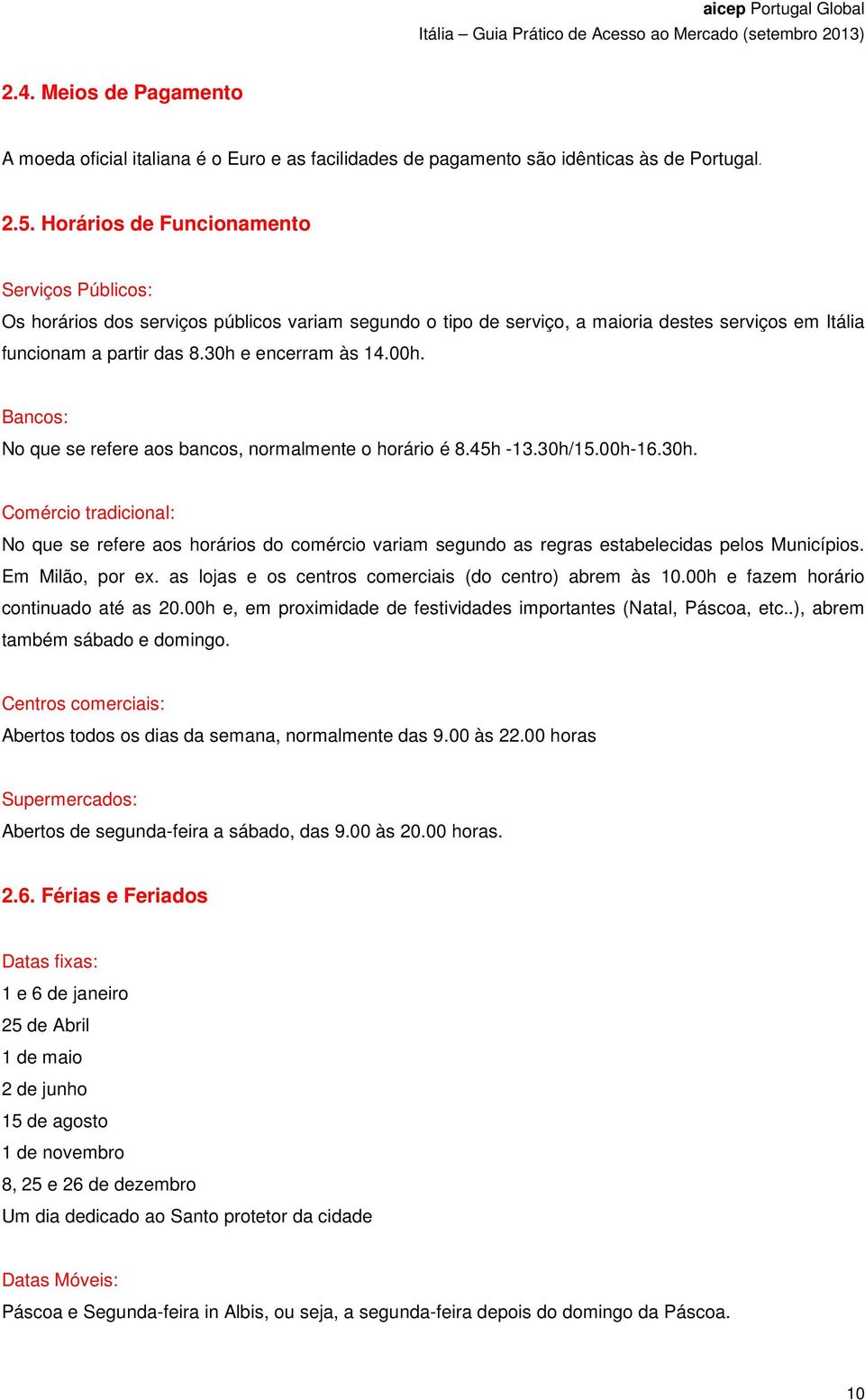 Bancos: No que se refere aos bancos, normalmente o horário é 8.45h -13.30h/15.00h-16.30h. Comércio tradicional: No que se refere aos horários do comércio variam segundo as regras estabelecidas pelos Municípios.