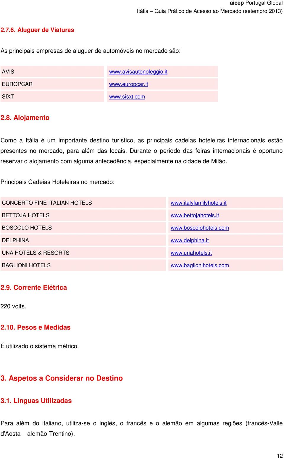 Durante o período das feiras internacionais é oportuno reservar o alojamento com alguma antecedência, especialmente na cidade de Milão.