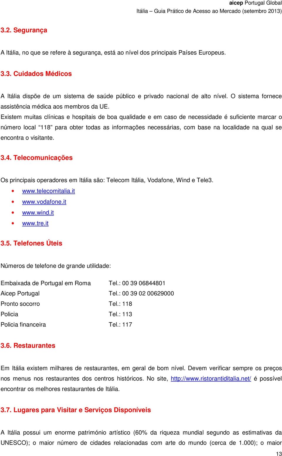 Existem muitas clínicas e hospitais de boa qualidade e em caso de necessidade é suficiente marcar o número local 118 para obter todas as informações necessárias, com base na localidade na qual se