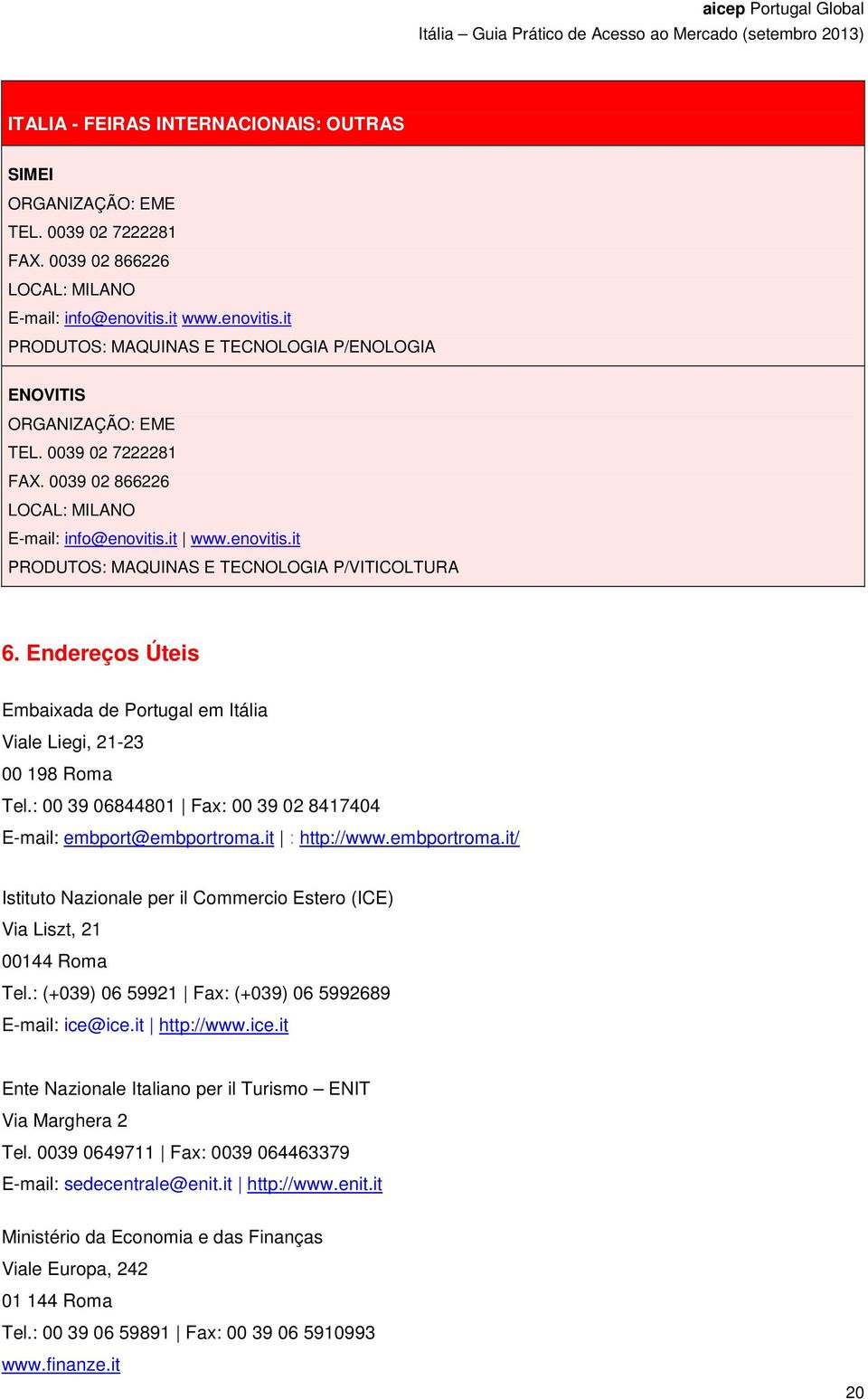 Endereços Úteis Embaixada de Portugal em Itália Viale Liegi, 21-23 00 198 Roma Tel.: 00 39 06844801 Fax: 00 39 02 8417404 E-mail: embport@embportroma.