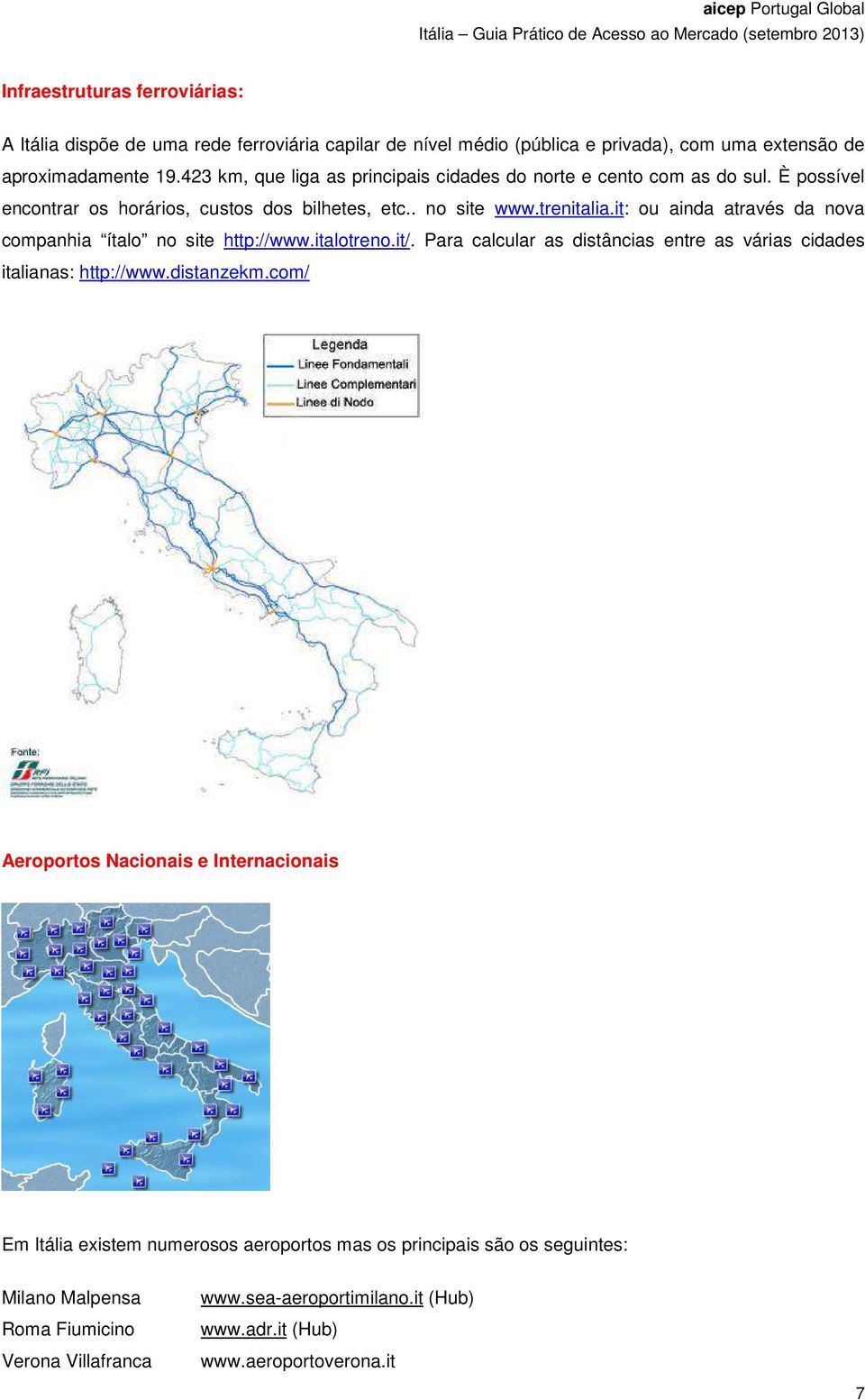 it: ou ainda através da nova companhia ítalo no site http://www.italotreno.it/. Para calcular as distâncias entre as várias cidades italianas: http://www.distanzekm.