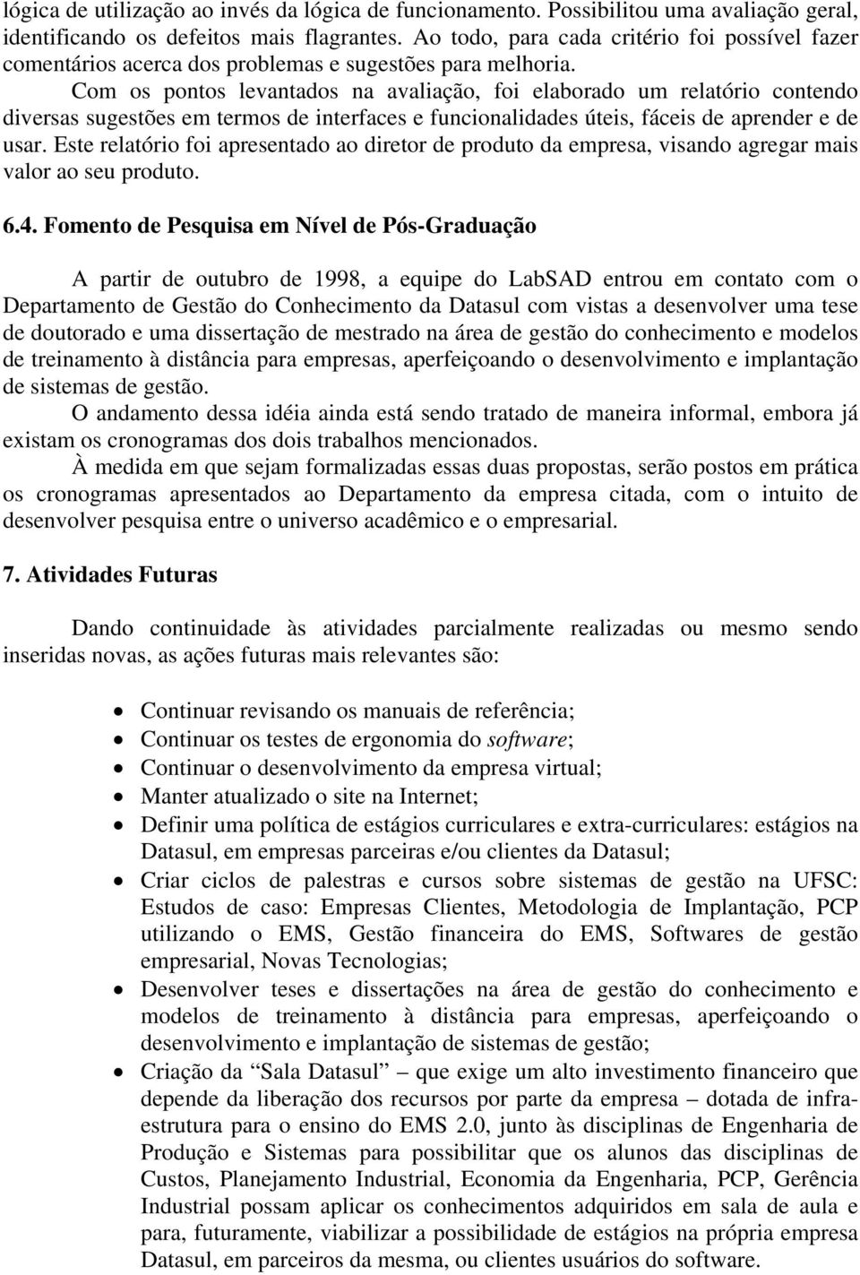 Com os pontos levantados na avaliação, foi elaborado um relatório contendo diversas sugestões em termos de interfaces e funcionalidades úteis, fáceis de aprender e de usar.