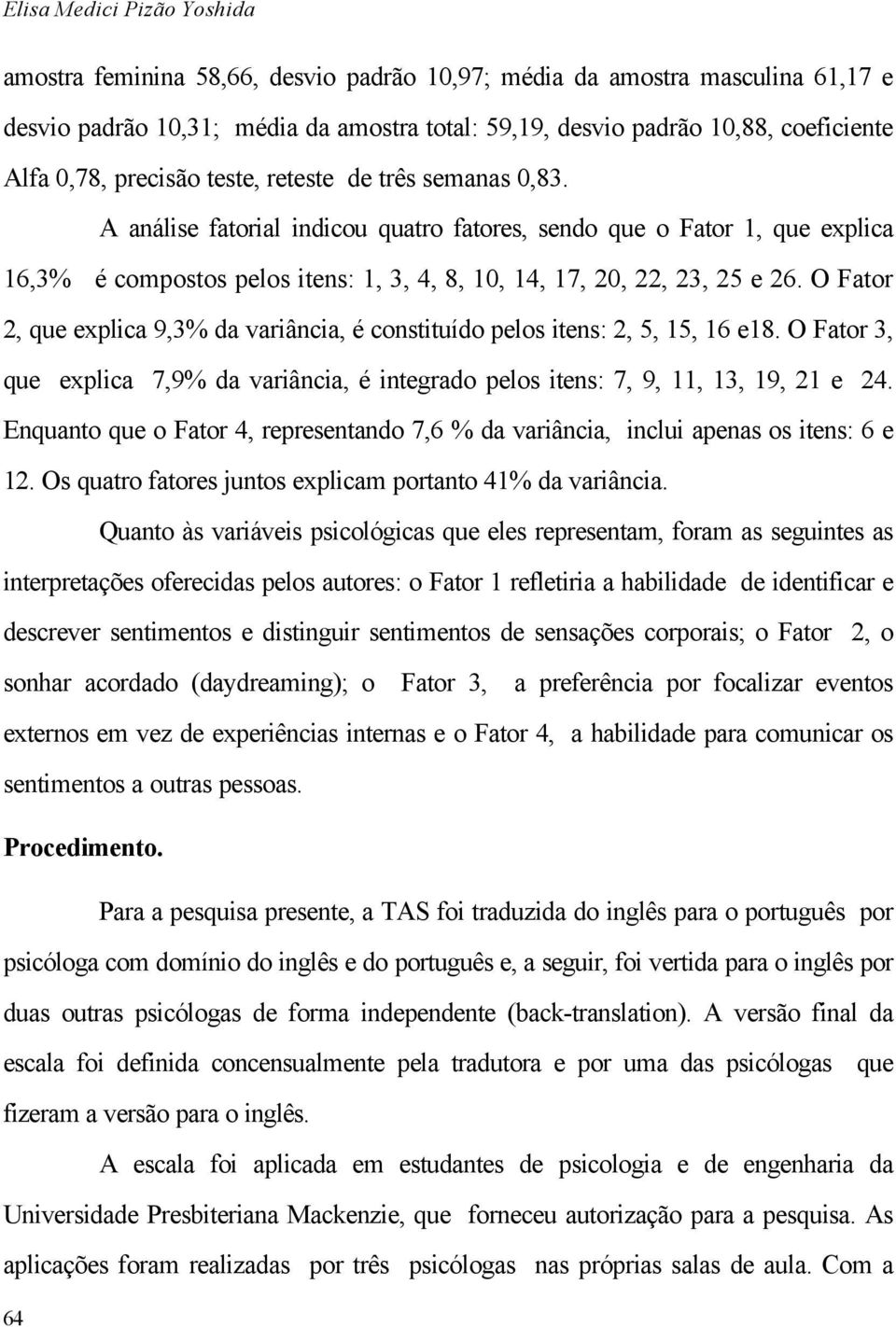 A análise fatorial indicou quatro fatores, sendo que o Fator 1, que explica 16,3% é compostos pelos itens: 1, 3, 4, 8, 10, 14, 17, 20, 22, 23, 25 e 26.